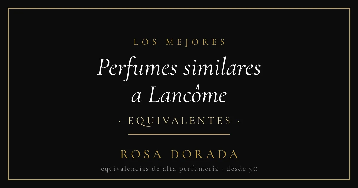 Perfumes similares a Lancôme: las mejores equivalencias 1 Perfumes similares a Lancôme equivalentes - Rosa Dorada